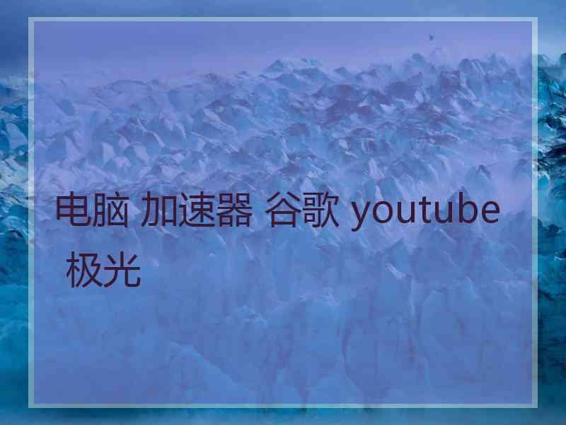 电脑 加速器 谷歌 youtube 极光