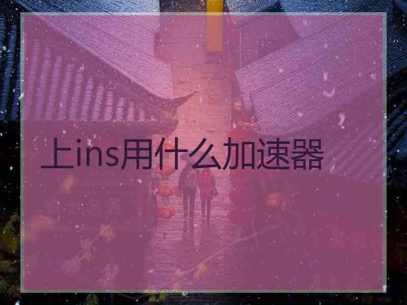 上ins用什么加速器