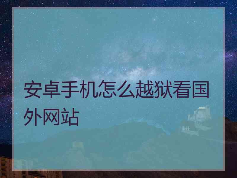 安卓手机怎么越狱看国外网站