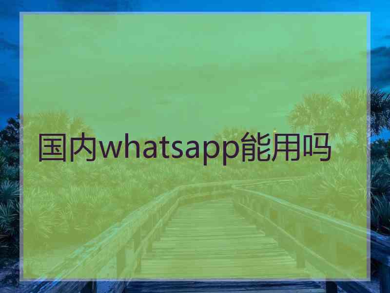 国内whatsapp能用吗