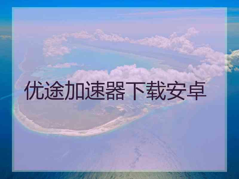 优途加速器下载安卓