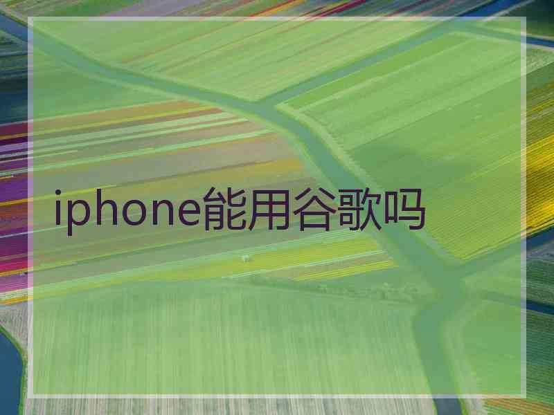 iphone能用谷歌吗