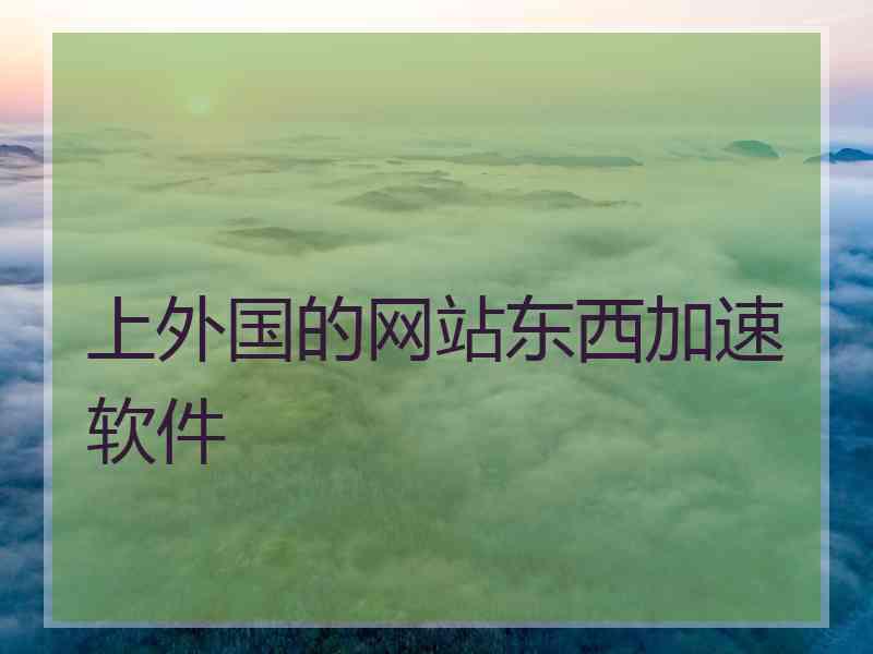 上外国的网站东西加速软件