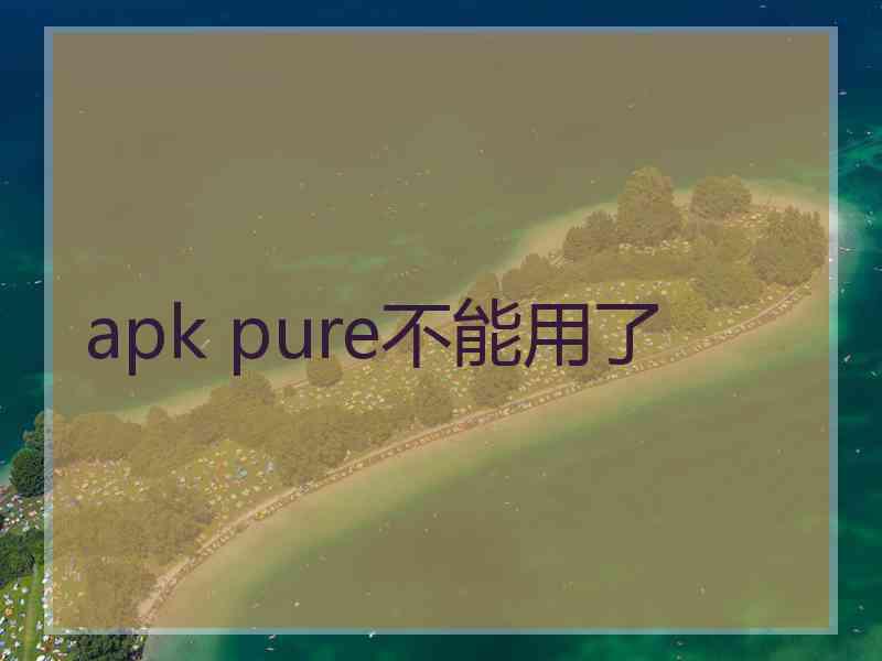 apk pure不能用了