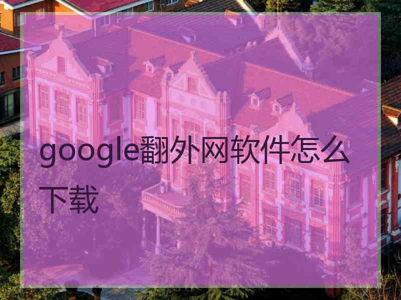 google翻外网软件怎么下载