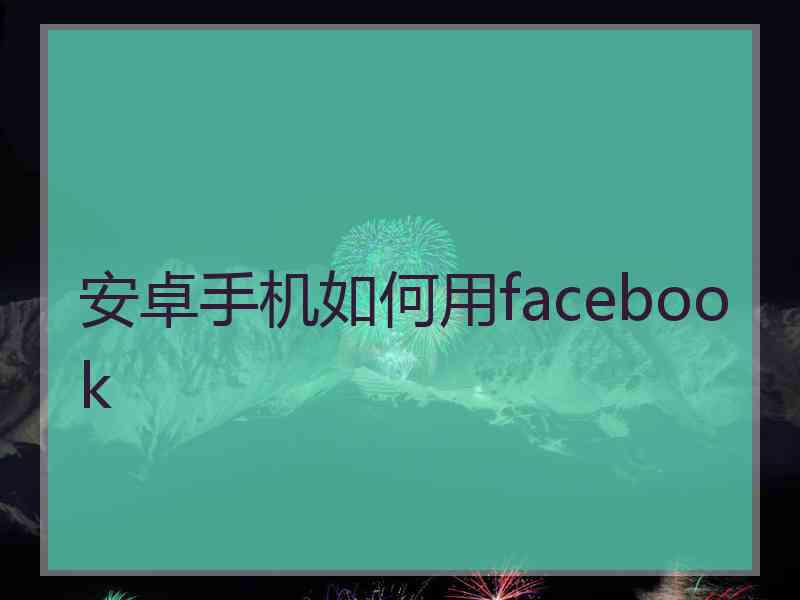 安卓手机如何用facebook