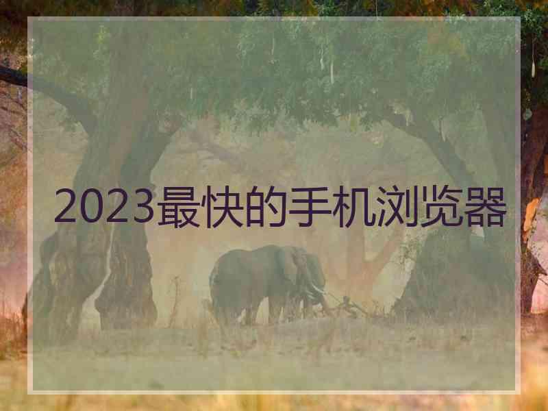 2023最快的手机浏览器