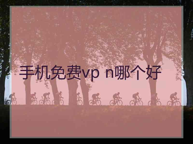 手机免费vp n哪个好