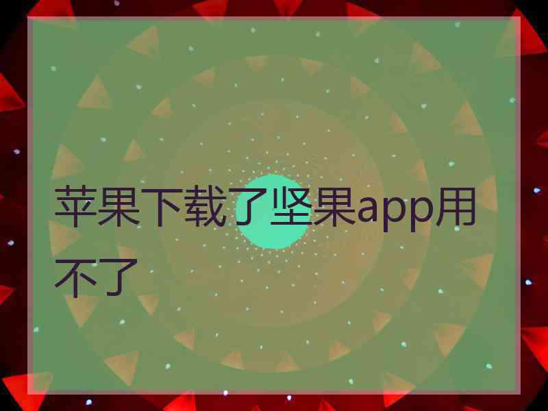 苹果下载了坚果app用不了