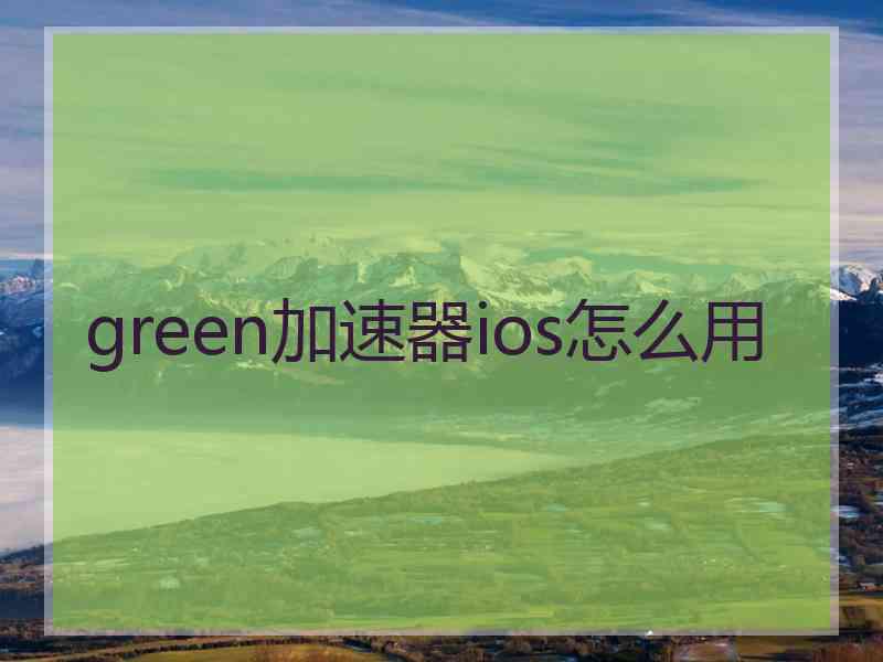 green加速器ios怎么用