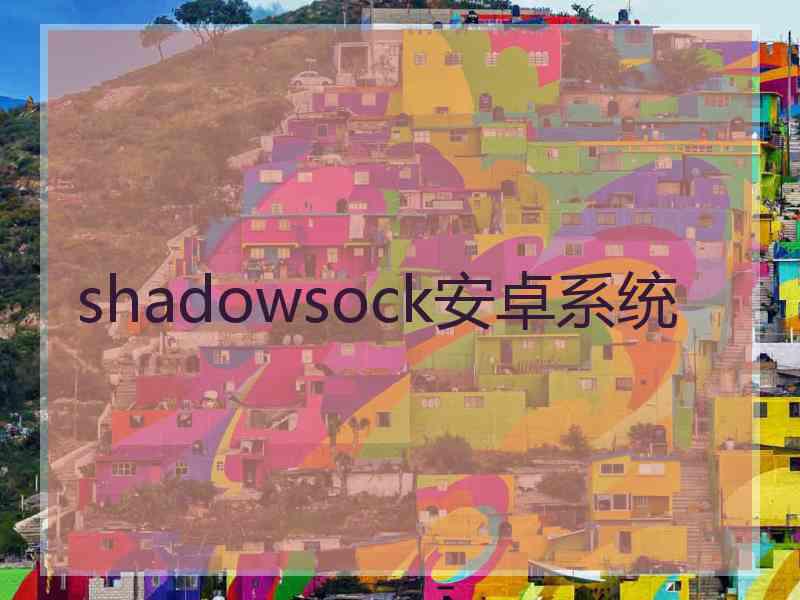 shadowsock安卓系统